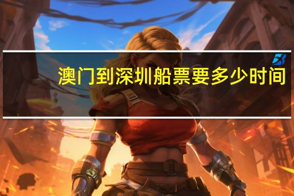 澳门到深圳船票要多少时间