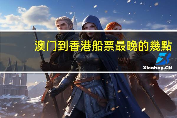 澳门到香港船票最晚的幾點