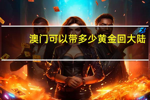 澳门可以带多少黄金回大陆