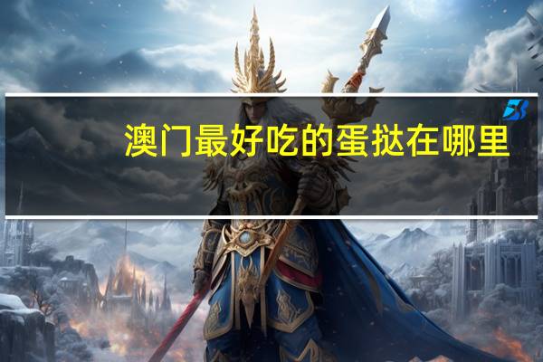 澳门最好吃的蛋挞在哪里