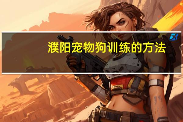濮阳宠物狗训练的方法