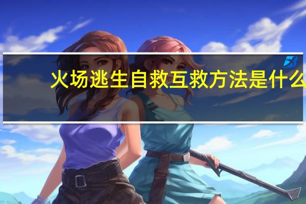 火场逃生自救互救方法是什么