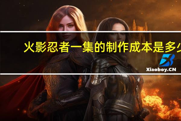 火影忍者一集的制作成本是多少