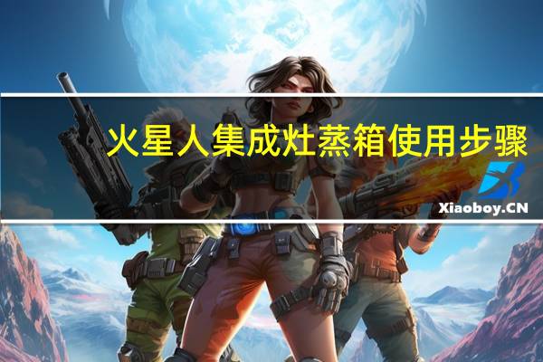 火星人集成灶蒸箱使用步骤