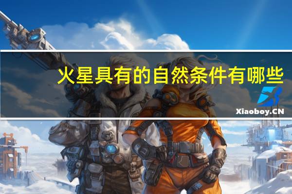 火星具有的自然条件有哪些