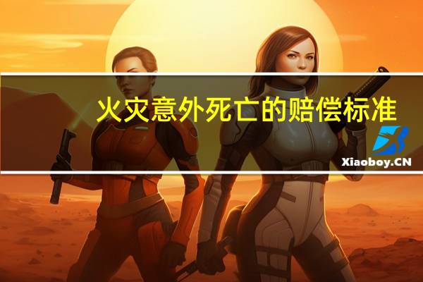 火灾意外死亡的赔偿标准