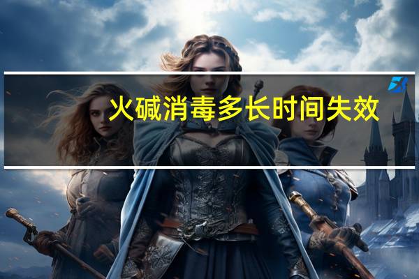 火碱消毒多长时间失效
