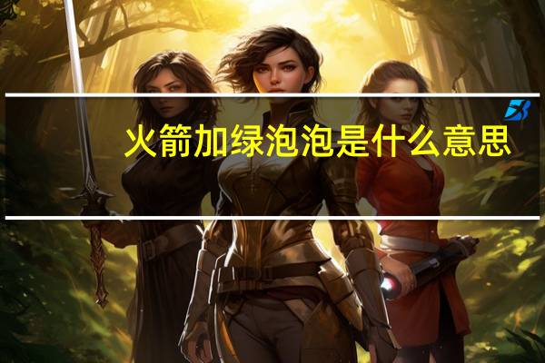 火箭加绿泡泡是什么意思