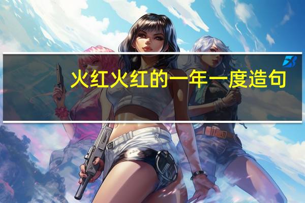 火红火红的一年一度造句