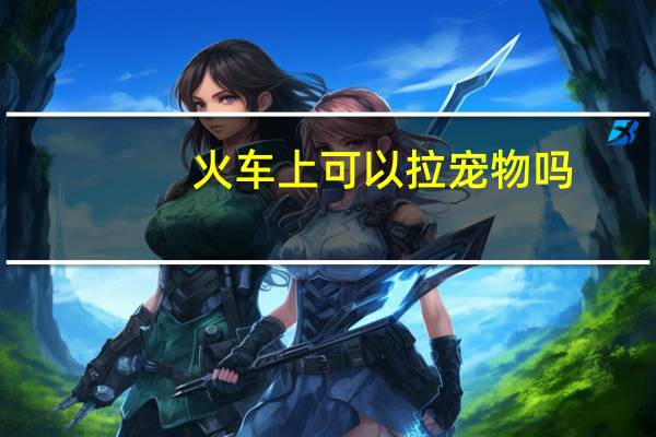 火车上可以拉宠物吗