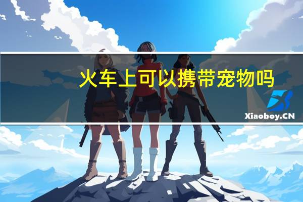火车上可以携带宠物吗