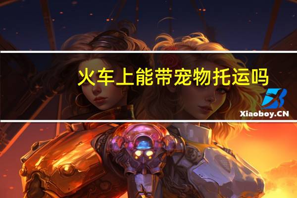 火车上能带宠物托运吗