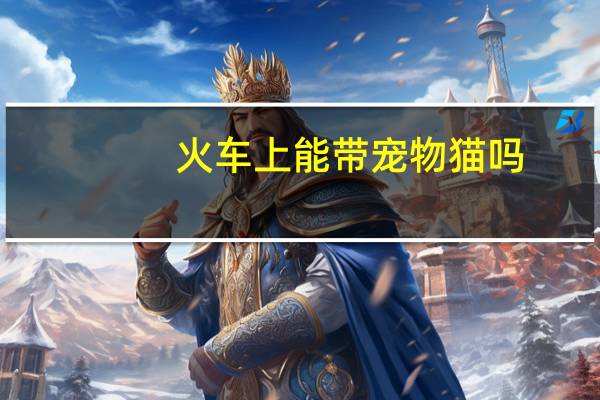火车上能带宠物猫吗