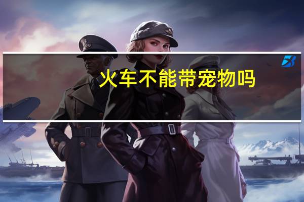 火车不能带宠物吗