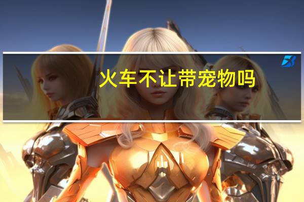 火车不让带宠物吗