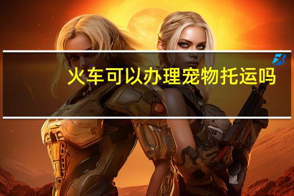 火车可以办理宠物托运吗