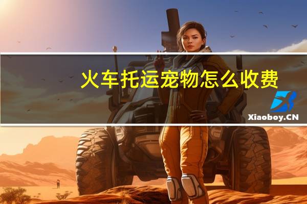 火车托运宠物怎么收费