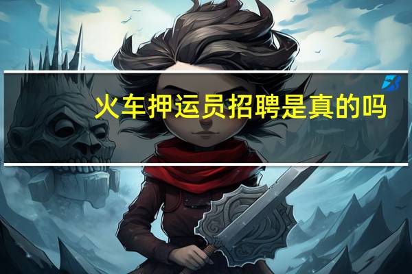 火车押运员招聘是真的吗