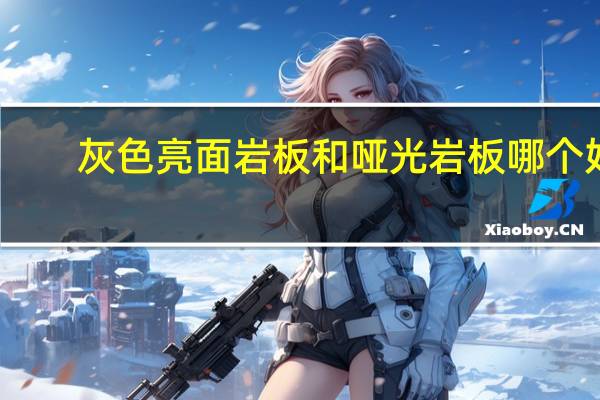 灰色亮面岩板和哑光岩板哪个好