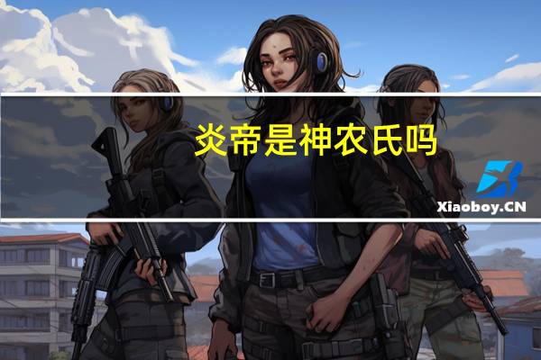 炎帝是神农氏吗