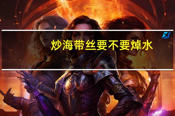 炒海带丝要不要焯水