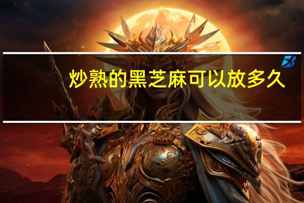 炒熟的黑芝麻可以放多久