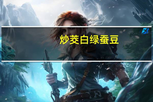 炒茭白绿蚕豆