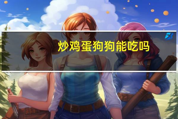 炒鸡蛋狗狗能吃吗