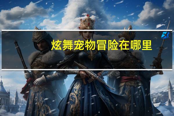 炫舞宠物冒险在哪里