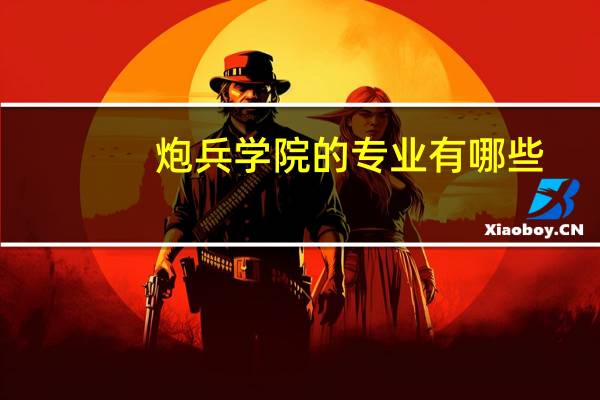 炮兵学院的专业有哪些