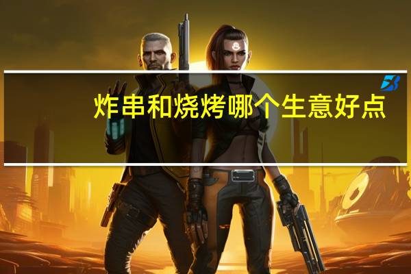 炸串和烧烤哪个生意好点