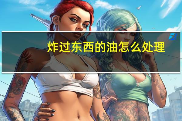 炸过东西的油怎么处理