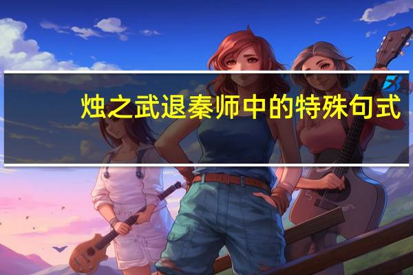 烛之武退秦师中的特殊句式