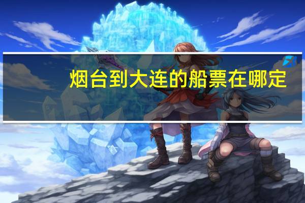 烟台到大连的船票在哪定