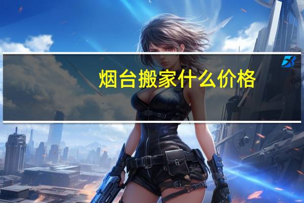 烟台搬家什么价格