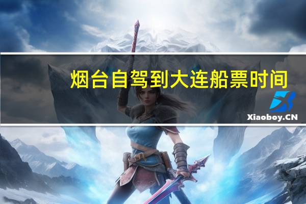 烟台自驾到大连船票时间