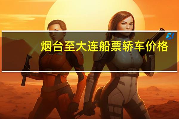 烟台至大连船票轿车价格
