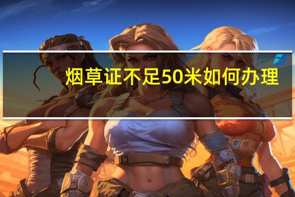 烟草证不足50米如何办理