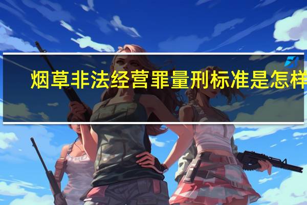 烟草非法经营罪量刑标准是怎样的
