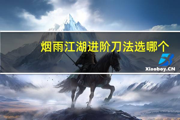 烟雨江湖进阶刀法选哪个