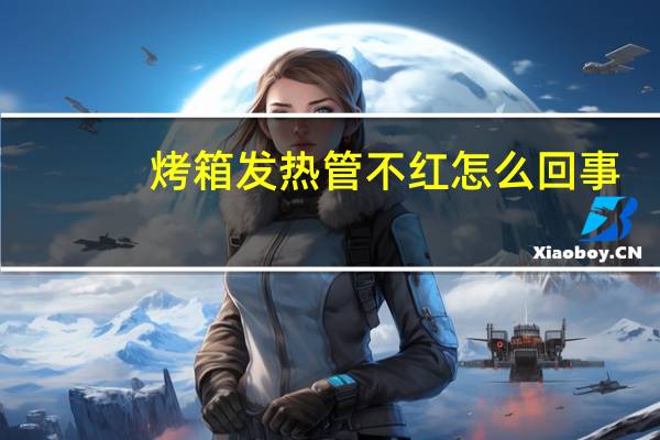 烤箱发热管不红怎么回事