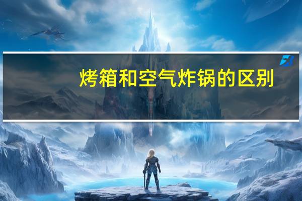 烤箱和空气炸锅的区别