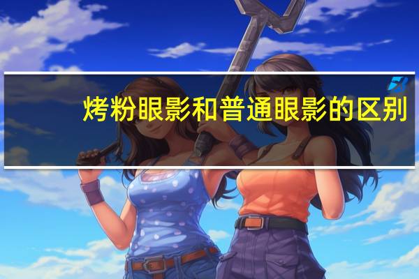 烤粉眼影和普通眼影的区别