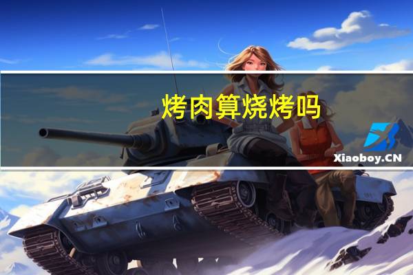 烤肉算烧烤吗