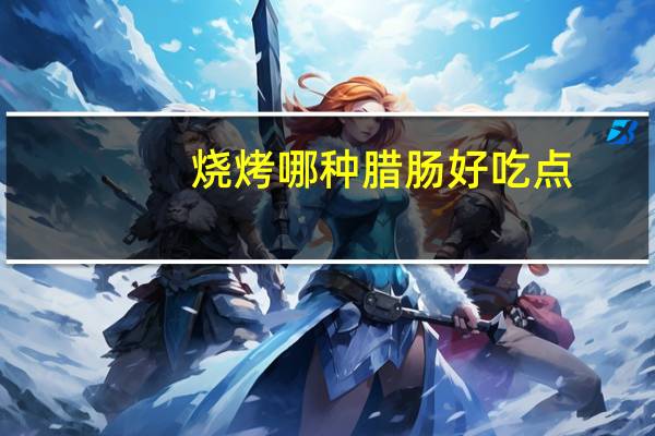 烧烤哪种腊肠好吃点