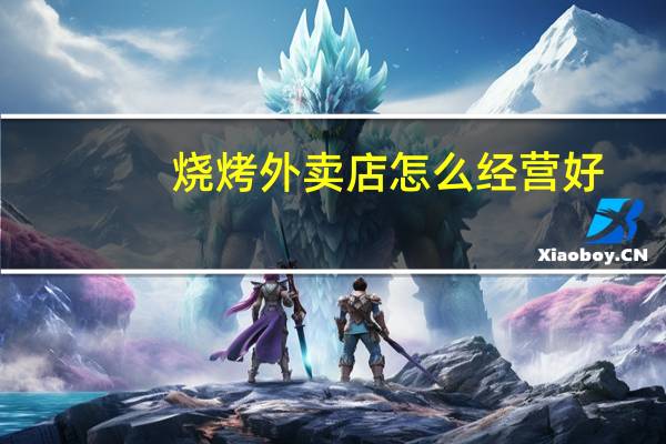 烧烤外卖店怎么经营好