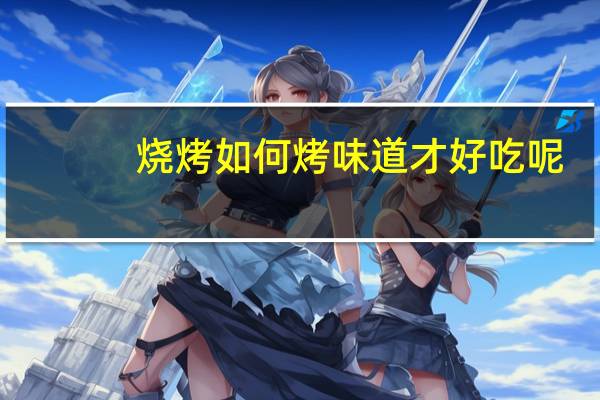 烧烤如何烤味道才好吃呢