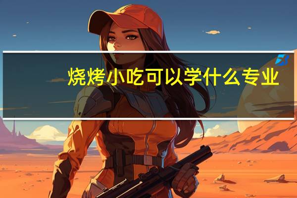 烧烤小吃可以学什么专业