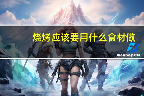 烧烤应该要用什么食材做