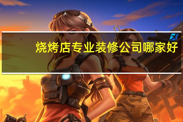 烧烤店专业装修公司哪家好